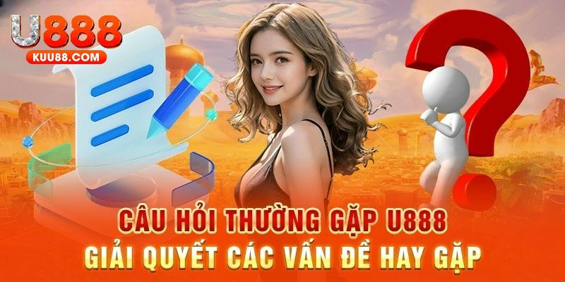 Câu hỏi thường gặp U888 giúp giải quyết mọi vấn đề phổ biến