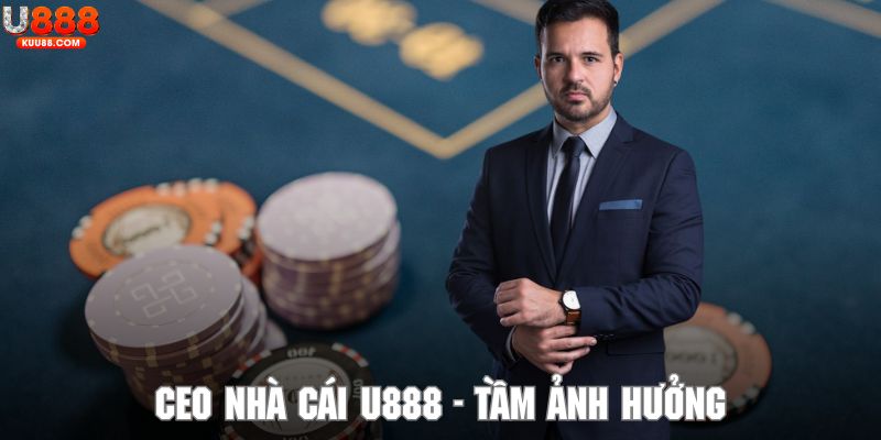 Tầm ảnh hưởng của CEO nhà cái U888